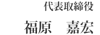 代表取締役 福原 嘉宏